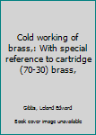 Unknown Binding Cold working of brass,: With special reference to cartridge (70-30) brass, Book