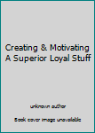 Unknown Binding Creating & Motivating A Superior Loyal Stuff Book