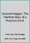 Hardcover Corporal Haggis: The Wartime Story of a Muscovy Duck Book