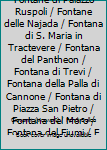 Le Fontane di Roma - Fontane di Palazzo Ruspoli / Fontane delle Najada / Fontana di S. Maria in Tractevere / Fontana del Pantheon / Fontana di Trevi / Fontana della Palla di Cannone / Fontana di Piazz