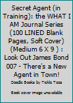 Paperback Secret Agent (in Training): the WHAT I AM Journal Series (100 LINED Blank Pages, Soft Cover) (Medium 6 X 9 ) : Look Out James Bond 007 - There's a New Agent in Town! Book