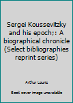 Hardcover Sergei Koussevitzky and his epoch;: A biographical chronicle (Select bibliographies reprint series) Book