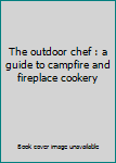 Unknown Binding The outdoor chef : a guide to campfire and fireplace cookery Book