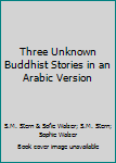 Hardcover Three Unknown Buddhist Stories in an Arabic Version Book