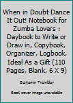 When in Doubt Dance It Out! Notebook for Zumba Lovers : Daybook to Write or Draw in, Copybook, Organizer, Logbook, Ideal As a Gift (110 Pages, Blank, 6 X 9)