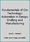 Fundamentals of Cim Technology: Automation in Design, Drafting and Manufacturing