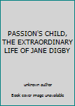 Unknown Binding PASSION'S CHILD, THE EXTRAORDINARY LIFE OF JANE DIGBY Book