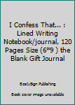 Paperback I Confess That... : Lined Writing Notebook/journal, 120 Pages Size (6*9 ) the Blank Gift Journal Book