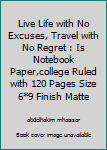 Live Life with No Excuses, Travel with No Regret : Is Notebook Paper,college Ruled with 120 Pages Size 6*9 Finish Matte