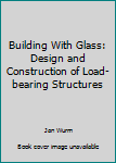 Hardcover Building With Glass: Design and Construction of Load-bearing Structures Book