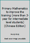 Primary Mathematics to improve the training (more than 3-year for intermediate level students)(Chinese Edition)