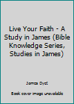 Unknown Binding Live Your Faith - A Study in James (Bible Knowledge Series, Studies in James) Book