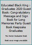 Educated Black King : Graduates 2020 Guest Book: Congratulatory Message and Sign Book for Long Memories Party Guest Book Keepsake Graduates