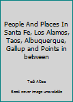 People And Places In Santa Fe, Los Alamos, Taos, Albuquerque, Gallup and Points in between
