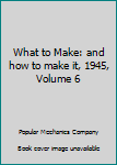 Hardcover What to Make: and how to make it, 1945, Volume 6 Book