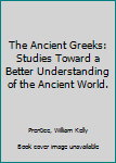 Hardcover The Ancient Greeks: Studies Toward a Better Understanding of the Ancient World. [Unknown] Book