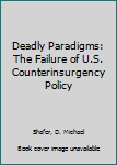 Paperback Deadly Paradigms: The Failure of U.S. Counterinsurgency Policy Book