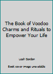 The Book of VooDoo: Charms and Rituals to Empower Your Life