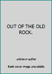 Unknown Binding OUT OF THE OLD ROCK. Book