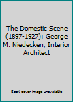 Unknown Binding The Domestic Scene (1897-1927): George M. Niedecken, Interior Architect Book