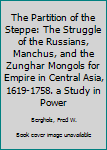 Hardcover The Partition of the Steppe: The Struggle of the Russians, Manchus, and the Zunghar Mongols for Empire in Central Asia, 1619-1758. a Study in Power Book