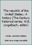 The republic of the United States,: A history (The Century historical series, W.E. Lingelbach, editor)