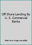 Unknown Binding Off Shore Lending By U. S. Commercial Banks Book