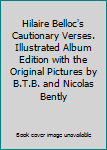 Hardcover Hilaire Belloc's Cautionary Verses. Illustrated Album Edition with the Original Pictures by B.T.B. and Nicolas Bently Book