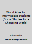 Unknown Binding World Atlas for intermediate students (Social Studies for a Changing World Book