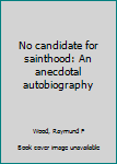 Unknown Binding No candidate for sainthood: An anecdotal autobiography Book