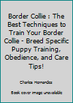 Paperback Border Collie : The Best Techniques to Train Your Border Collie - Breed Specific Puppy Training, Obedience, and Care Tips! Book