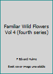 Hardcover Familiar Wild Flowers Vol 4 (fourth series) Book