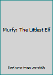 Unknown Binding Murfy: The Littlest Elf Book