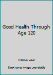 Paperback Good Health Through Age 120 Book