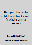 Unknown Binding Bumper the white rabbit and his friends (Twilight animal series) Book