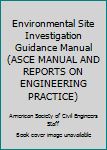 Environmental Site Investigation Guidance Manual (Asce Manual and Reports on Engineering Practice)