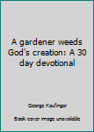 Unknown Binding A gardener weeds God's creation: A 30 day devotional Book