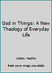 Hardcover God in Things: A New Theology of Everyday Life Book