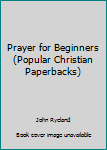 Paperback Prayer for Beginners (Popular Christian Paperbacks) Book