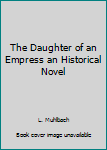 Hardcover The Daughter of an Empress an Historical Novel Book