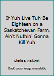 Mass Market Paperback If Yuh Live Tuh Be Eighteen on a Saskatchewan Farm, Ain't Nuthin' Gonna Kill Yuh Book