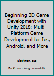 Paperback Beginning 3D Game Development with Unity 2018: Multi-Platform Game Development for Ios, Android, and More Book