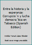 Paperback Entre la historia y la esperanza: Corrupcio´n y lucha democra´tica en Tabasco (Spanish Edition) Book