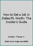 Paperback How to Get a Job in Dallas/Ft. Worth: The Insider's Guide Book