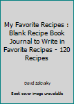 My Favorite Recipes : Blank Recipe Book Journal to Write in Favorite Recipes - 120 Recipes