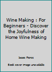 Paperback Wine Making : For Beginners - Discover the Joyfulness of Home Wine Making Book