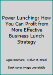 Power Lunching: How You Can Profit from More Effective Business Lunch Strategy