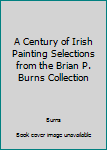 Hardcover A Century of Irish Painting Selections from the Brian P. Burns Collection Book