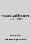 Nevada wildlife record book, 1985