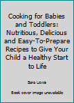 Hardcover Cooking for Babies and Toddlers: Nutritious, Delicious and Easy-To-Prepare Recipes to Give Your Child a Healthy Start to Life Book